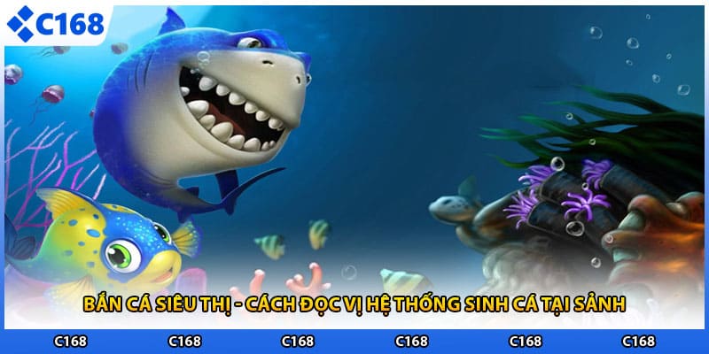 Bắn Cá Siêu Thị - Cách Đọc Vị Hệ Thống Sinh Cá Tại Sảnh